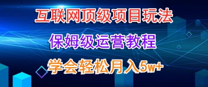 互联网顶级项目玩法，保姆级运营教程，学完轻松月入5万-游客之家