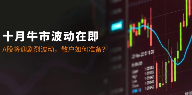 十月牛市波动在即：A股将迎剧烈波动，散户如何准备？-游客之家