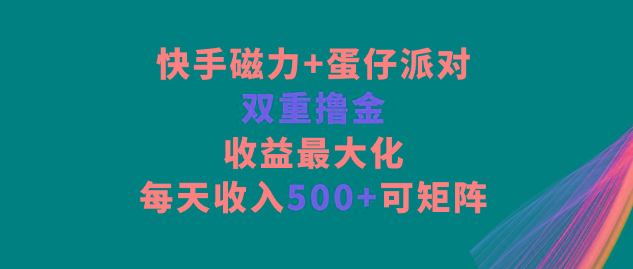 快手磁力+蛋仔派对，双重撸金，收益最大化，每天收入500+，可矩阵-游客之家