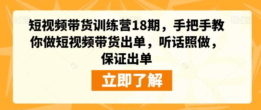 短视频带货训练营18期，手把手教你做短视频带货出单，听话照做，保证出单-游客之家