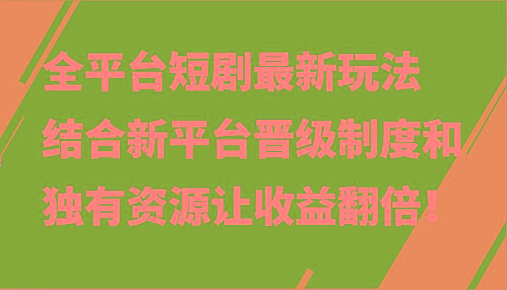 全平台短剧最新玩法，结合新平台晋级制度和独有资源让收益翻倍！-游客之家
