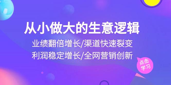 从小做大生意逻辑：业绩翻倍增长/渠道快速裂变/利润稳定增长/全网营销创新-游客之家
