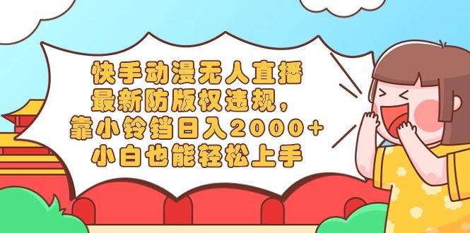 快手动漫无人直播，最新防版权违规，靠小铃铛日入2000+，小白也能轻松上...-游客之家