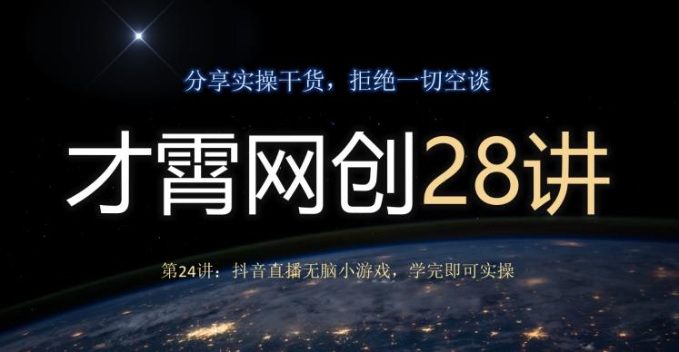 才霄网创28讲第24讲：抖音直播无脑小游戏，学完即可实操-游客之家