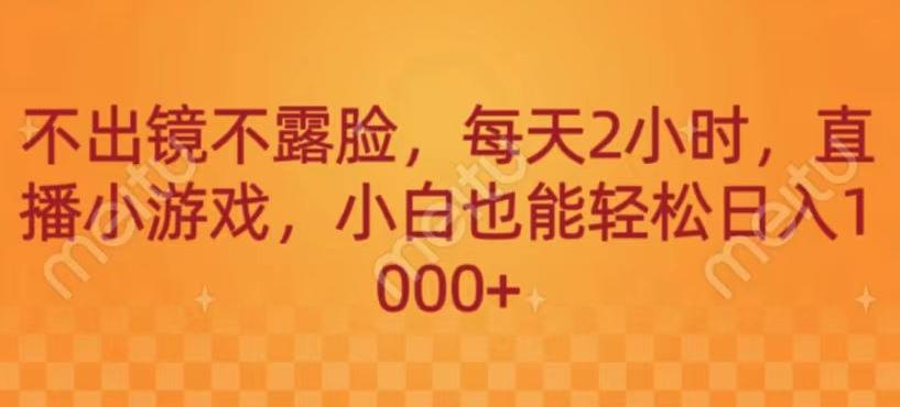 不出镜不露脸，每天2小时，直播小游戏，小白也能轻送日入1000+-游客之家