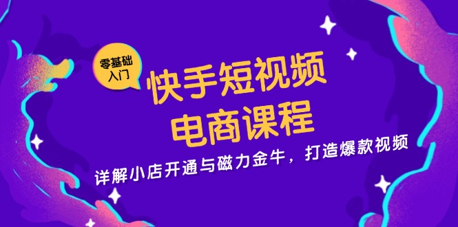 快手短视频电商课程，详解小店开通与磁力金牛，打造爆款视频-游客之家