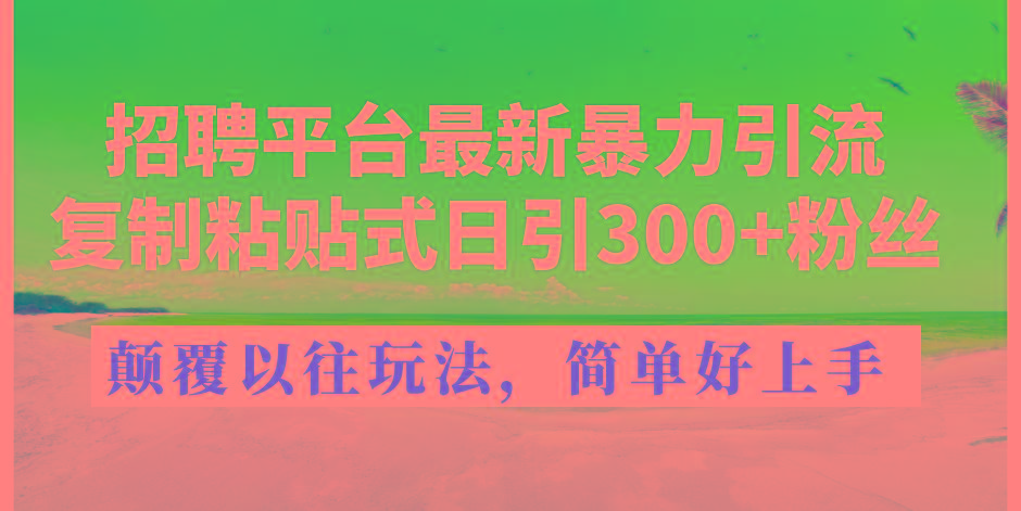 招聘平台最新暴力引流，复制粘贴式日引300+粉丝，颠覆以往垃圾玩法，简...-游客之家