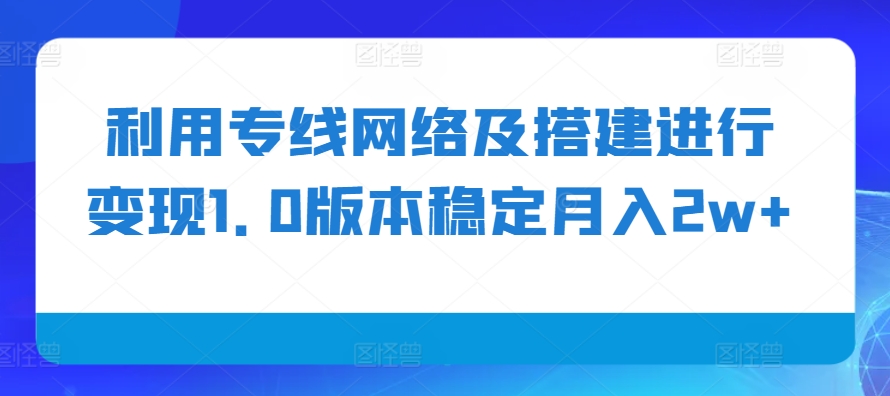 利用专线网络及搭建进行变现1.0版本稳定月入2w+【揭秘】-游客之家