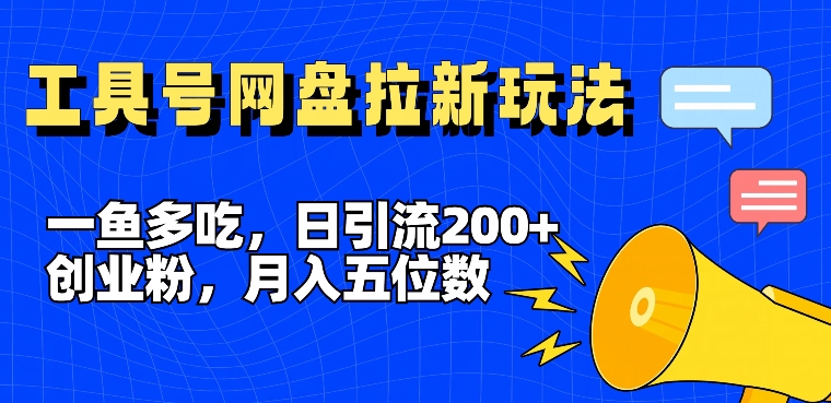 一鱼多吃，日引流200+创业粉，全平台工具号，网盘拉新新玩法月入5位数【揭秘】-游客之家