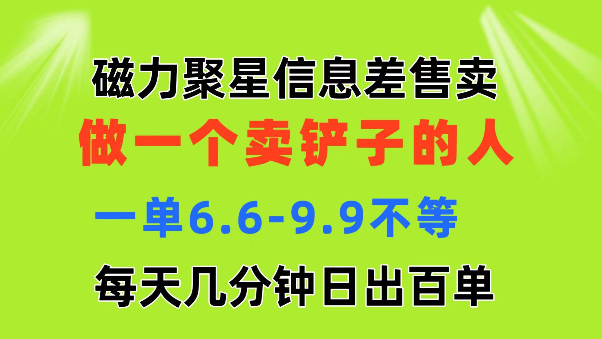 磁力聚星信息差 做一个卖铲子的人 一单6.6-9.9不等  每天几分钟 日出百单-游客之家