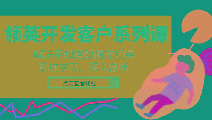 领英开发客户系列课，课程精讲解决不知道如何完领英，系统学习，深入剖析-游客之家