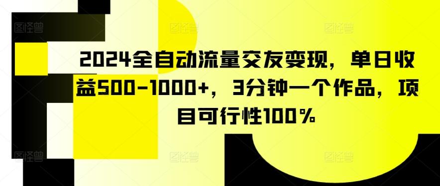 2024全自动流量交友变现，单日收益500-1000+，3分钟一个作品，项目可行性100%【揭秘】-游客之家