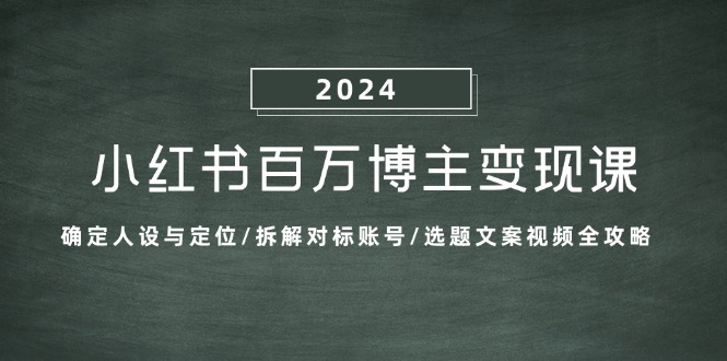 小红书百万博主变现课：确定人设与定位/拆解对标账号/选题文案视频全攻略-游客之家