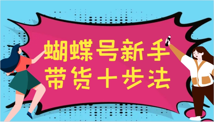 蝴蝶号新手带货十步法，建立自己的玩法体系，跟随平台变化不断更迭-游客之家