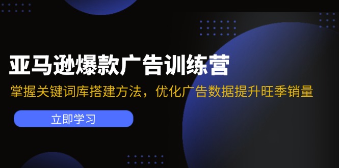 亚马逊爆款广告训练营：掌握关键词库搭建方法，优化广告数据提升旺季销量-游客之家
