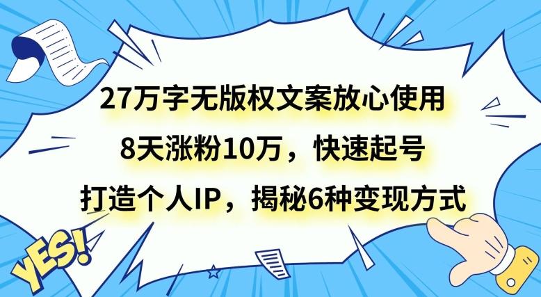 27万字无版权文案放心使用，8天涨粉10万，快速起号，打造个人IP，揭秘6种变现方式-游客之家