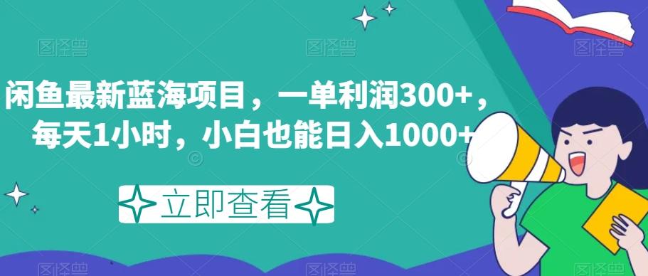 闲鱼最新蓝海项目，一单利润300+，每天1小时，小白也能日入1000+【揭秘】-游客之家