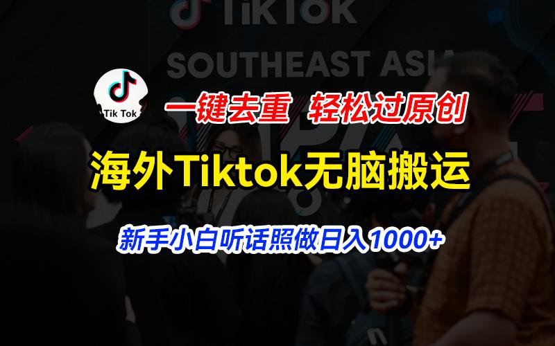 海外Tiktok短视频无脑搬运，一键去重轻松过原创，新手小白听话照做日入...-游客之家