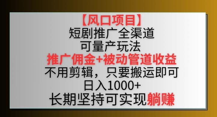 【风口项目】短剧推广全渠道最新双重收益玩法，推广佣金管道收益，不用剪辑，只要搬运即可【揭秘】-游客之家