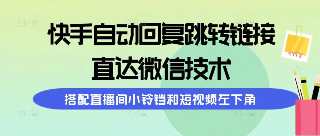 (9808期)快手自动回复跳转链接，直达微信技术，搭配直播间小铃铛和短视频左下角-游客之家