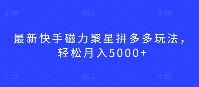 最新快手磁力聚星拼多多玩法，轻松月入5000+【揭秘】-游客之家