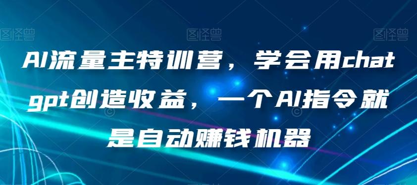 AI流量主特训营，学会用chatgpt创造收益，一个AI指令就是自动赚钱机器-游客之家