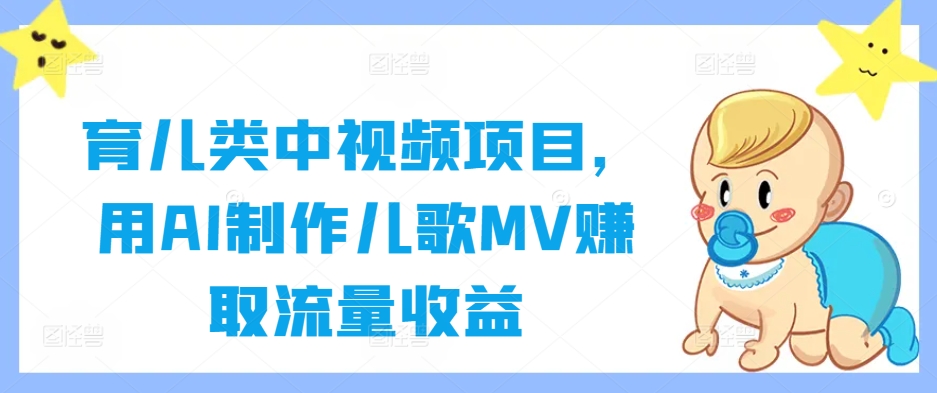 育儿类中视频项目，用AI制作儿歌MV赚取流量收益-游客之家