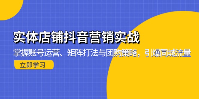 实体店铺抖音营销实战：掌握账号运营、矩阵打法与团购策略，引爆同城流量-游客之家