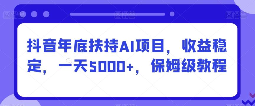 抖音年底扶持AI项目，收益稳定，一天5000+，保姆级教程-游客之家