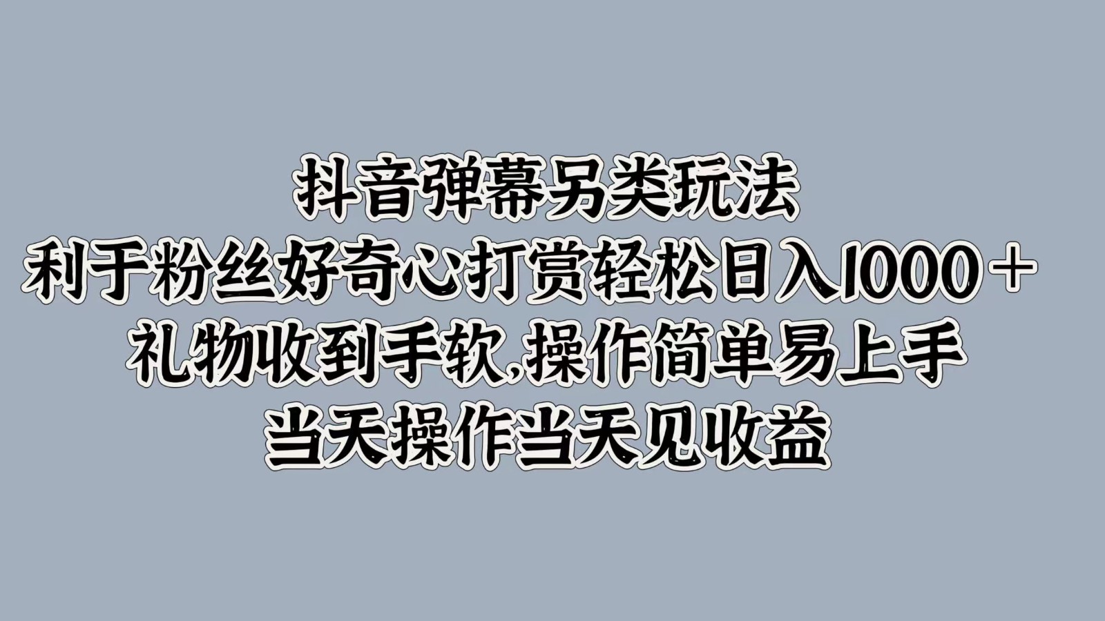 抖音弹幕另类玩法，利于粉丝好奇心打赏轻松日入1000＋ 礼物收到手软，操作简单-游客之家