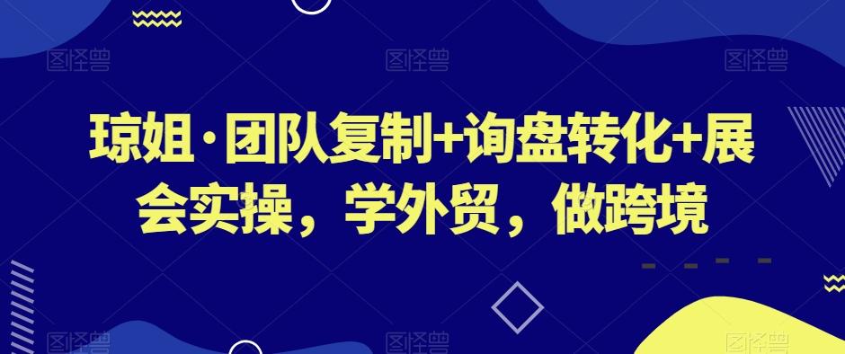 琼姐·团队复制+询盘转化+展会实操，学外贸，做跨境-游客之家