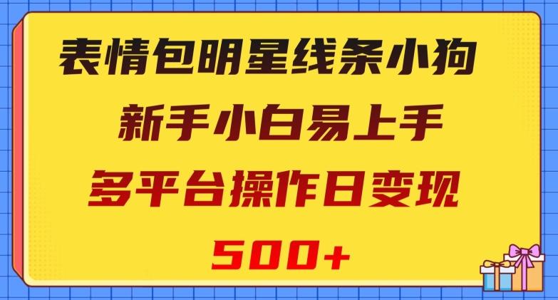 表情包明星线条小狗，新手小白易上手，多平台操作日变现500+【揭秘】-游客之家
