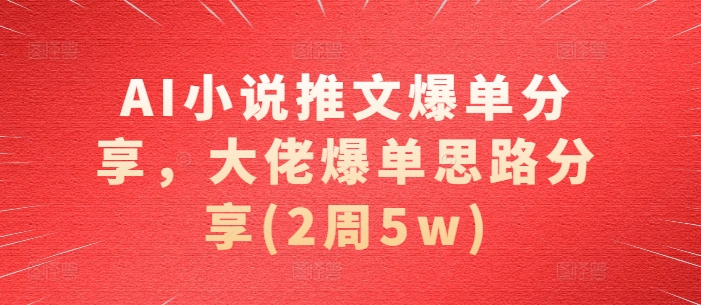 AI小说推文爆单分享，大佬爆单思路分享(2周5w)-游客之家
