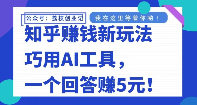知乎赚钱新玩法，巧用AI工具，一个回答赚5元-游客之家