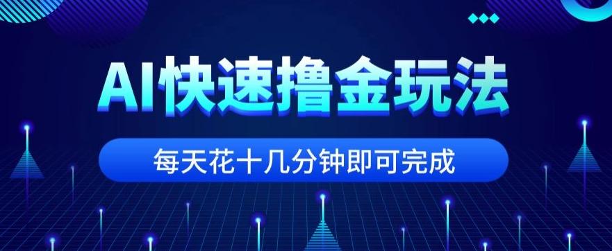 用AI快速撸金玩法，小白可操作，每日操作十几分钟即可完成【揭秘】-游客之家