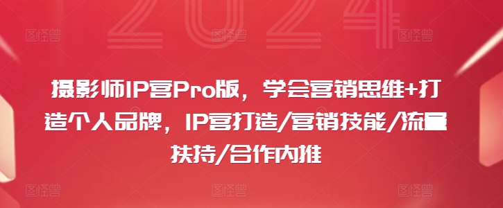 摄影师IP营Pro版，学会营销思维+打造个人品牌，IP营打造/营销技能/流量扶持/合作内推-游客之家