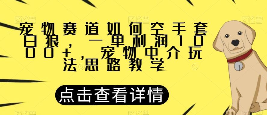 宠物赛道如何空手套白狼，一单利润1000+，宠物中介玩法思路教学【揭秘】-游客之家