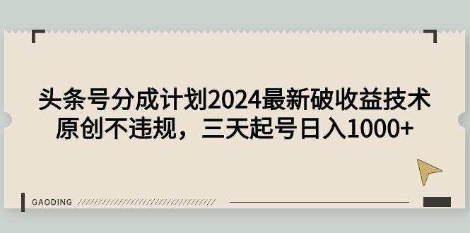 (9455期)头条号分成计划2024最新破收益技术，原创不违规，三天起号日入1000+-游客之家