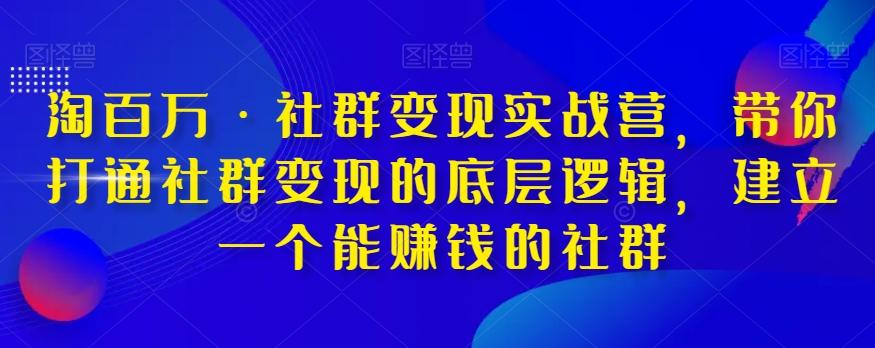 淘百万·社群变现实战营，带你打通社群变现的底层逻辑，建立一个能赚钱的社群-游客之家