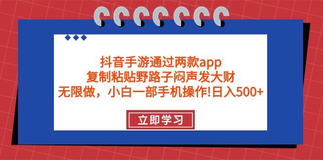 (9912期)抖音手游通过两款app，复制粘贴野路子闷声发大财，无限做 一部手机日入500+-游客之家
