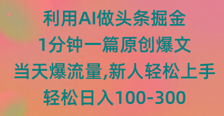 (9307期)利用AI做头条掘金，1分钟一篇原创爆文，当天爆流量，新人轻松上手-游客之家