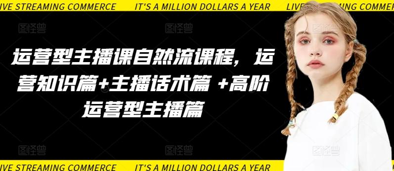 运营型主播课自然流课程，运营知识篇+主播话术篇 +高阶运营型主播篇-游客之家