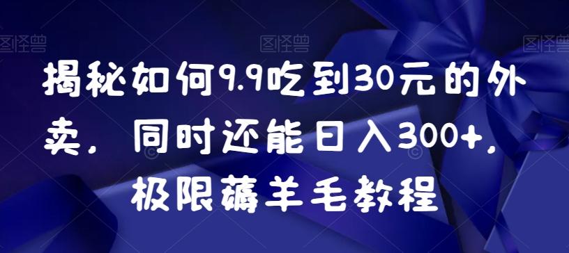 揭秘如何9.9吃到30元的外卖，同时还能日入300+，极限薅羊毛教程-游客之家