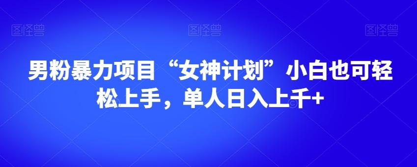 男粉暴力项目“女神计划”小白也可轻松上手，单人日入上千+【揭秘】-游客之家