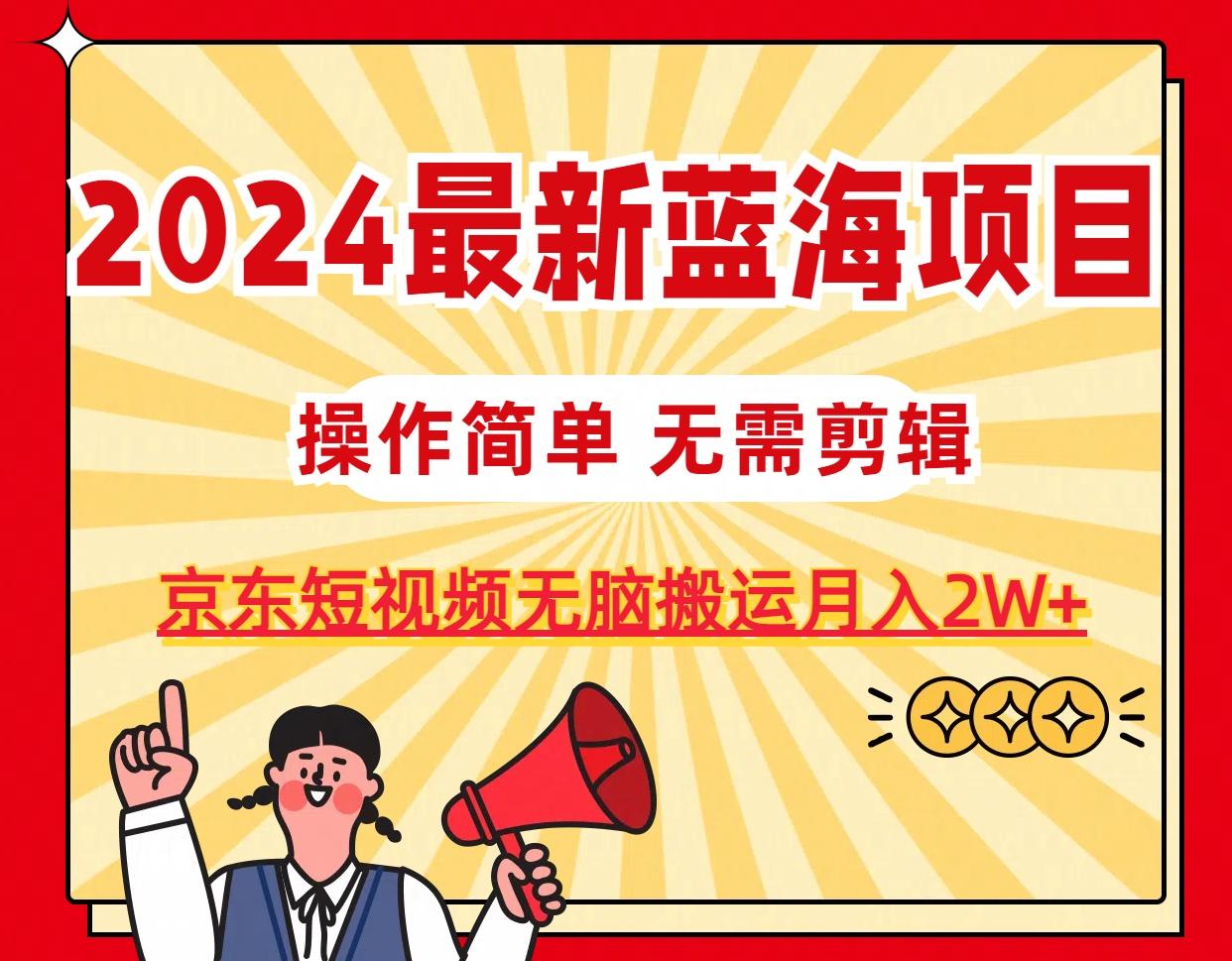 2024最新蓝海项目，无需剪辑，京东图文短视频无脑搬运月入2W+-游客之家