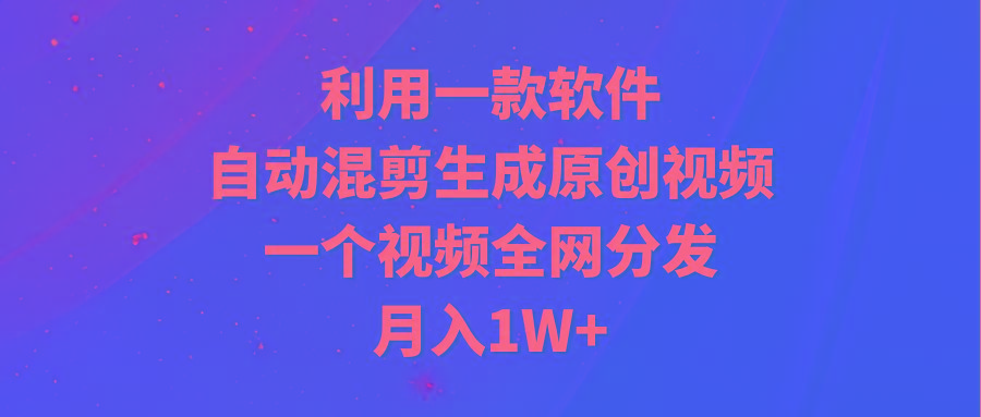 (9472期)利用一款软件，自动混剪生成原创视频，一个视频全网分发，月入1W+附软件-游客之家