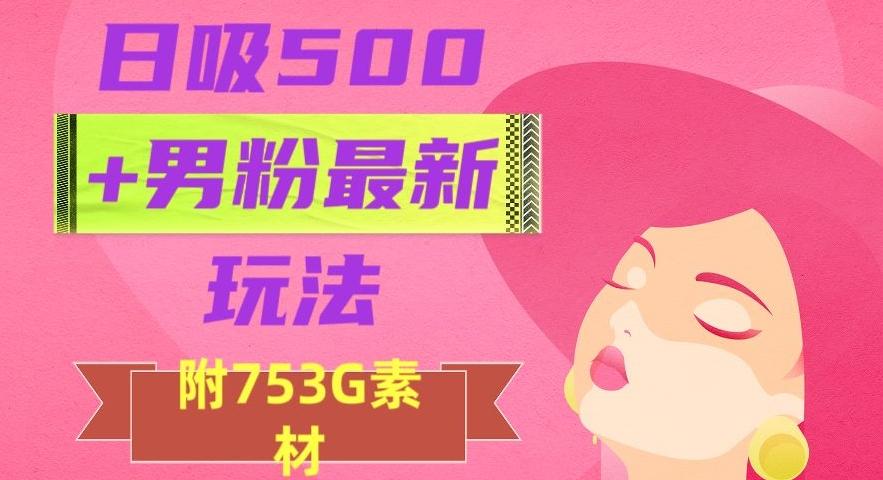 日吸500+男粉最新玩法，从作品制作到如何引流及后端变现，保姆级教程【揭秘】-游客之家
