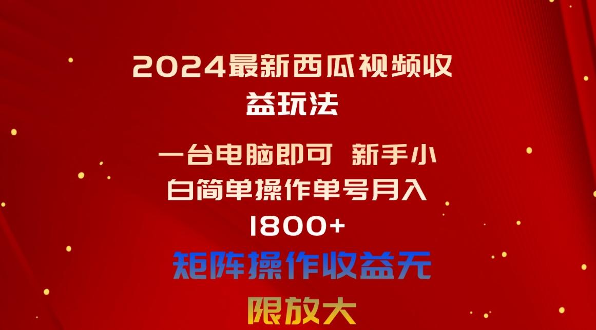 2024最新西瓜视频收益玩法，一台电脑即可 新手小白简单操作单号月入1800+-游客之家