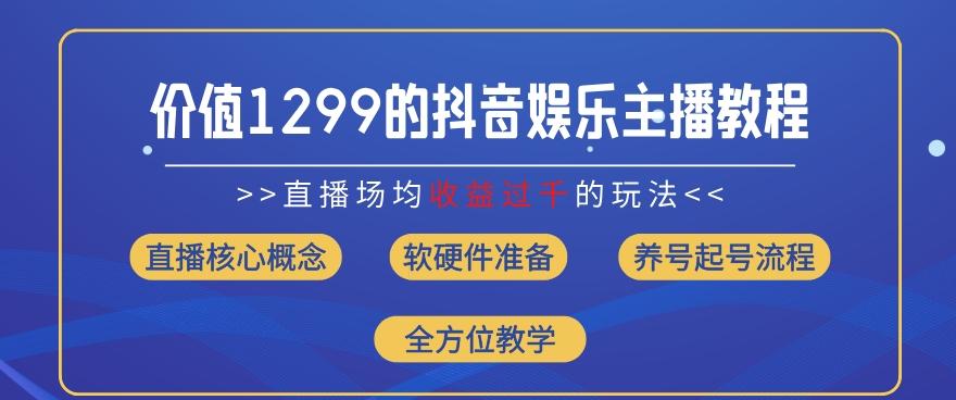 价值1299的抖音娱乐主播场均直播收入过千打法教学(8月最新)【揭秘】-游客之家