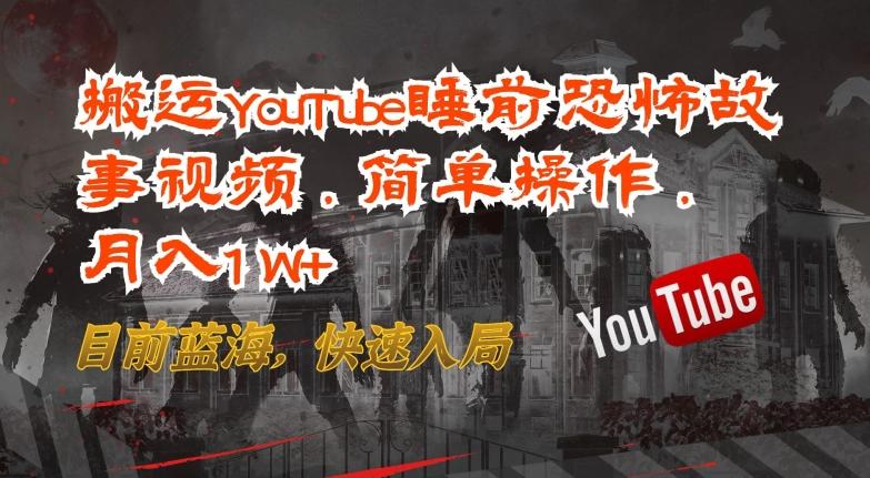 搬运YouTube睡前恐怖故事视频，简单操作，月入1W+，目前蓝海，快速入局【揭秘】-游客之家